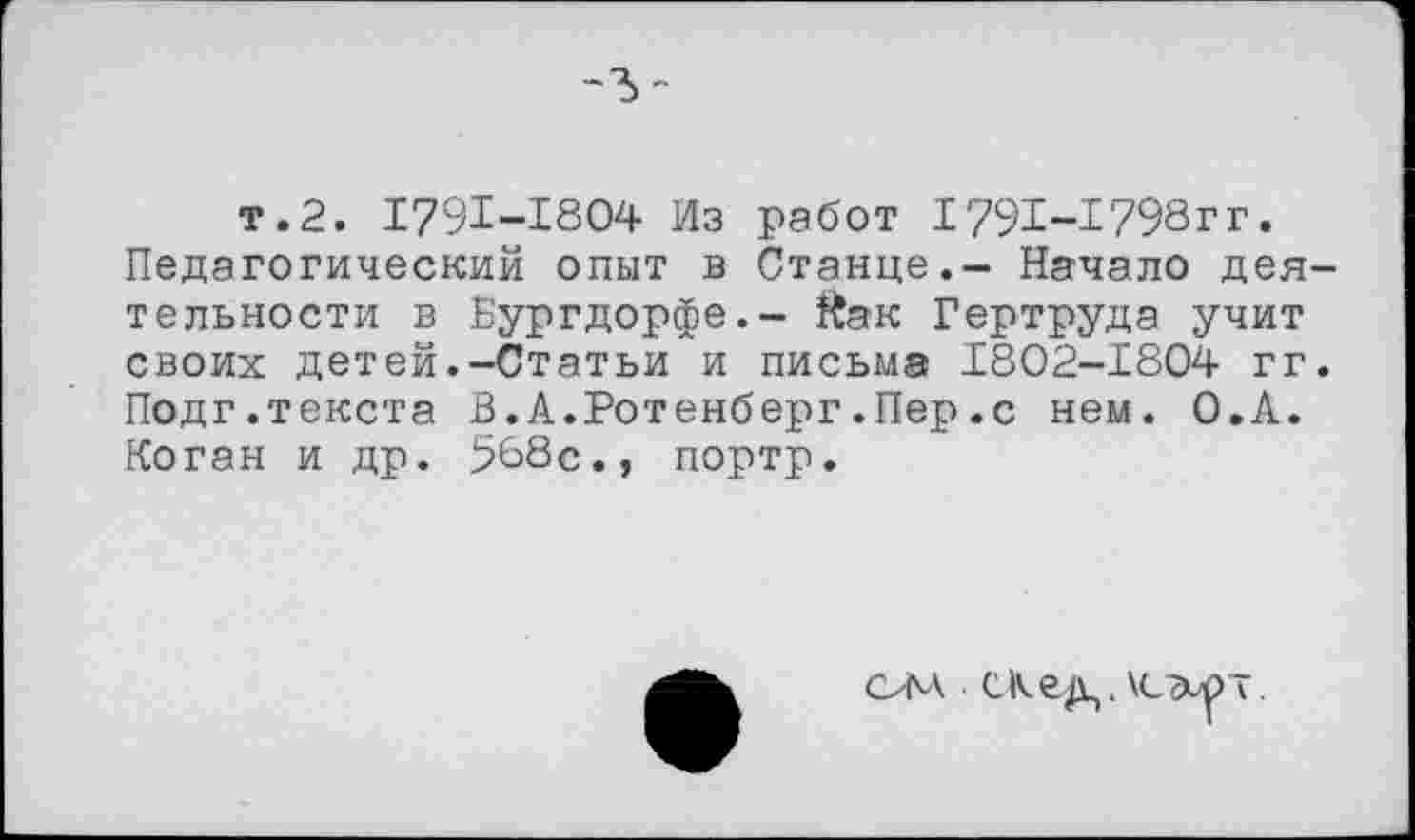 ﻿т.2. 1791-1804 Из работ 1791-1798гг. Педагогический опыт в Станце.- Начало деятельности в Бургдорфе.- Йак Гертруда учит своих детей.-Статьи и письма 1802-1804 гг. Подг.текста В.А.Ротенберг.Пер.с нем. О.А. Коган и др. 568с., портр.
ОМ